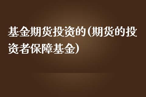 基金期货投资的(期货的投资者保障基金)