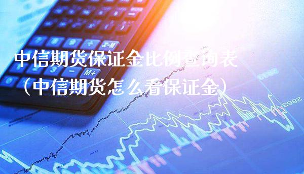 中信期货保证金比例查询表（中信期货怎么看保证金）