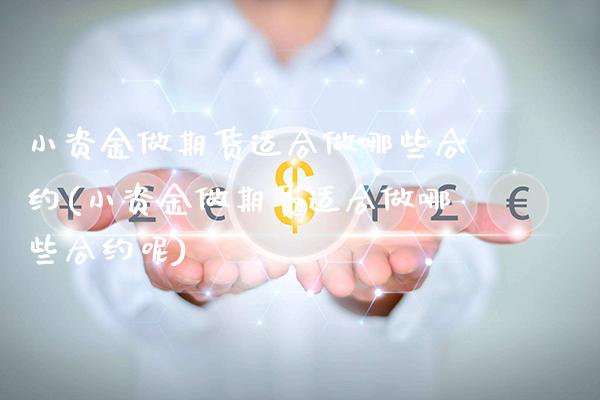 小资金做期货适合做哪些合约(小资金做期货适合做哪些合约呢)_https://www.boyangwujin.com_期货直播间_第1张