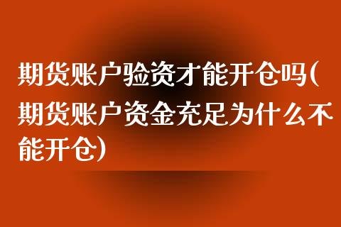 期货账户验资才能开仓吗(期货账户资金充足为什么不能开仓)