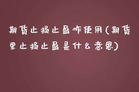 期货止损止盈咋使用(期货里止损止盈是什么意思)