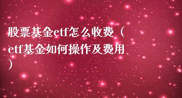 股票基金etf怎么收费（etf基金如何操作及费用）