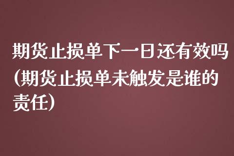 期货止损单下一日还有效吗(期货止损单未触发是谁的责任)