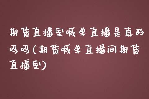 期货直播室喊单直播是真的吗吗(期货喊单直播间期货直播室)