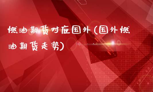 燃油期货对应国外(国外燃油期货走势)_https://www.boyangwujin.com_恒指直播间_第1张