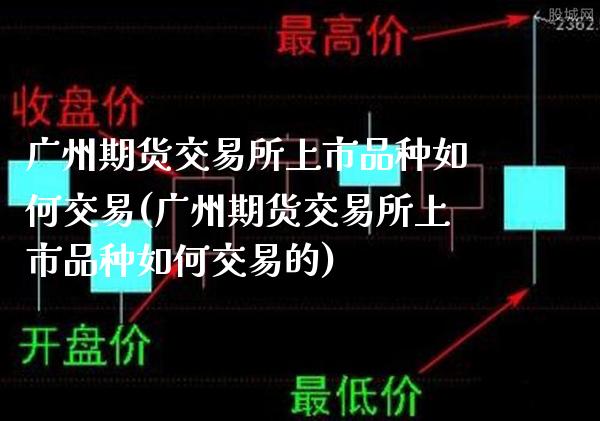 广州期货交易所上市品种如何交易(广州期货交易所上市品种如何交易的)