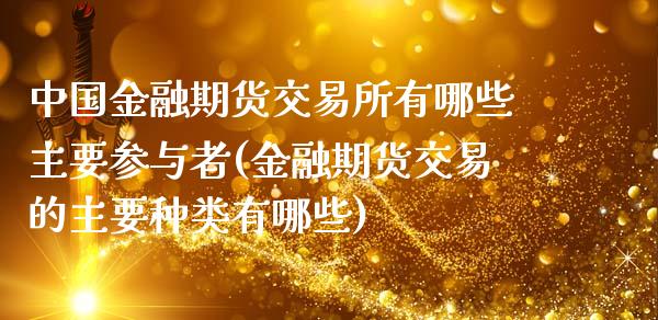 中国金融期货交易所有哪些主要参与者(金融期货交易的主要种类有哪些)