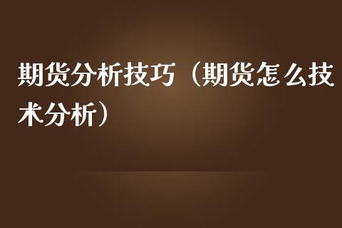 期货分析技巧（期货怎么技术分析）_https://www.boyangwujin.com_期货直播间_第1张