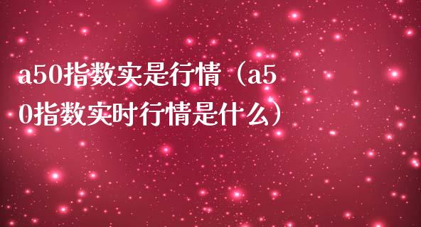 a50指数实是行情（a50指数实时行情是什么）