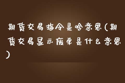 期货交易指令是啥意思(期货交易显示废单是什么意思)