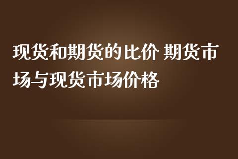 现货和期货的比价 期货市场与现货市场价格