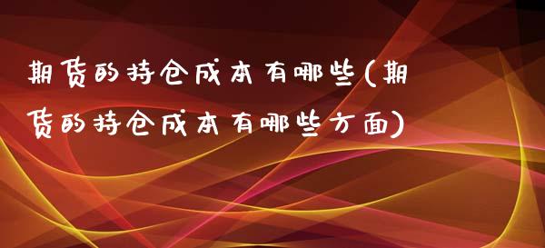 期货的持仓成本有哪些(期货的持仓成本有哪些方面)