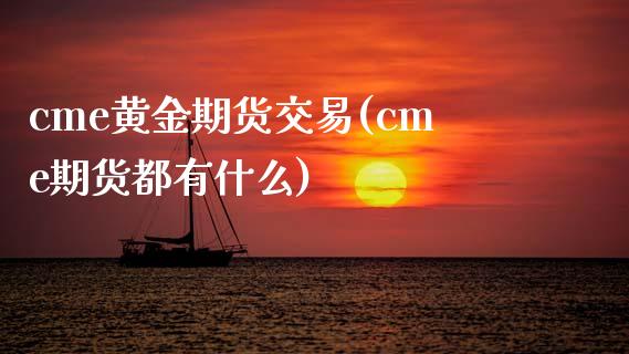 cme黄金期货交易(cme期货都有什么)_https://www.boyangwujin.com_期货直播间_第1张