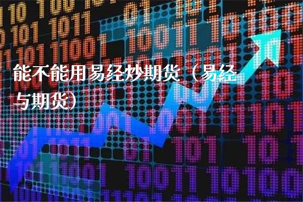 能不能用易经炒期货（易经与期货）