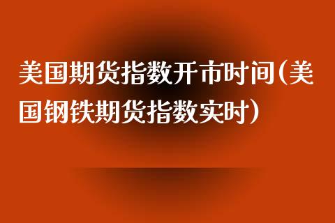 美国期货指数开市时间(美国钢铁期货指数实时)