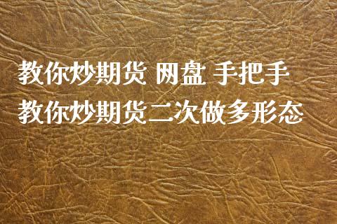 教你炒期货 网盘 手把手教你炒期货二次做多形态_https://www.boyangwujin.com_纳指期货_第1张