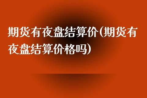 期货有夜盘结算价(期货有夜盘结算价格吗)_https://www.boyangwujin.com_白银期货_第1张