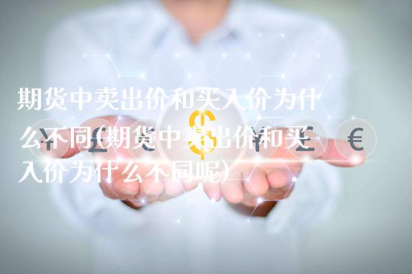 期货中卖出价和买入价为什么不同(期货中卖出价和买入价为什么不同呢)