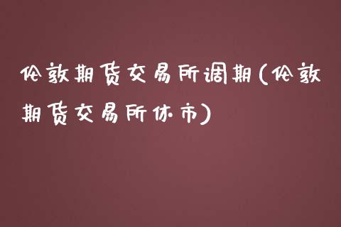 伦敦期货交易所调期(伦敦期货交易所休市)_https://www.boyangwujin.com_纳指期货_第1张