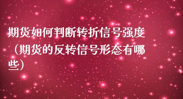 期货如何判断转折信号强度（期货的反转信号形态有哪些）