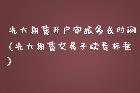 光大期货开户审核多长时间(光大期货交易手续费标准)