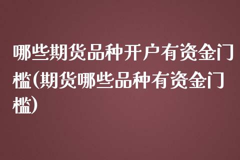 哪些期货品种开户有资金门槛(期货哪些品种有资金门槛)