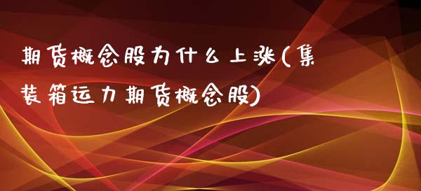 期货概念股为什么上涨(集装箱运力期货概念股)