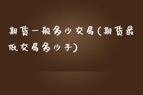 期货一般多少交易(期货最低交易多少手)_https://www.boyangwujin.com_黄金直播间_第1张