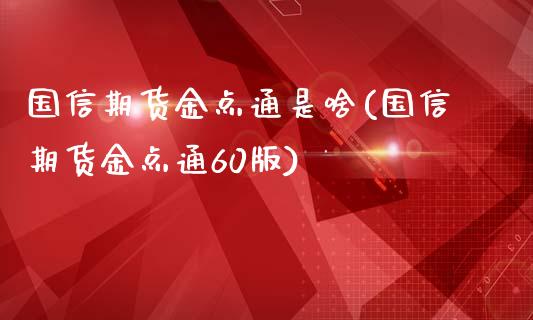 国信期货金点通是啥(国信期货金点通60版)