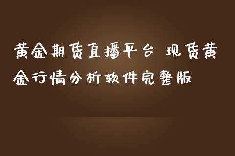 黄金期货直播平台 现货黄金行情分析软件完整版