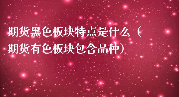 期货黑色板块特点是什么（期货有色板块包含品种）_https://www.boyangwujin.com_道指期货_第1张