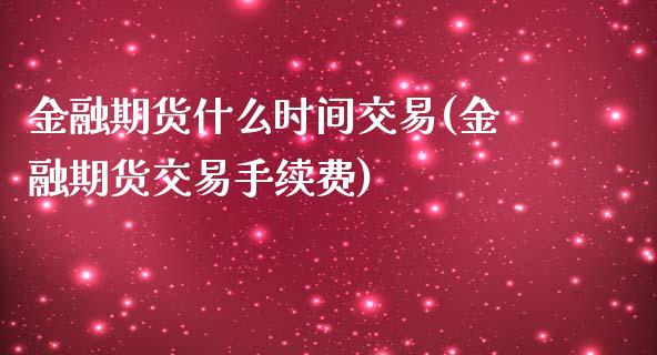 金融期货什么时间交易(金融期货交易手续费)