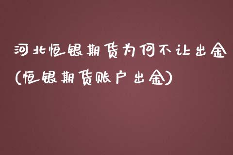 河北恒银期货为何不让出金(恒银期货账户出金)_https://www.boyangwujin.com_内盘期货_第1张