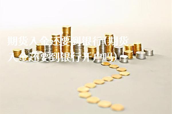 期货入金还要到银行(期货入金还要到银行开户吗)