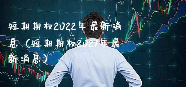 短期期权2022年最新消息（短期期权2021年最新消息）