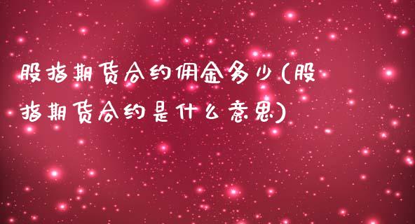 股指期货合约佣金多少(股指期货合约是什么意思)