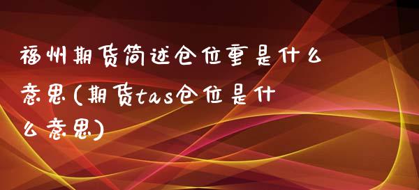 福州期货简述仓位重是什么意思(期货tas仓位是什么意思)