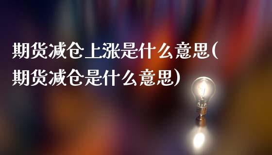 期货减仓上涨是什么意思(期货减仓是什么意思)_https://www.boyangwujin.com_黄金期货_第1张