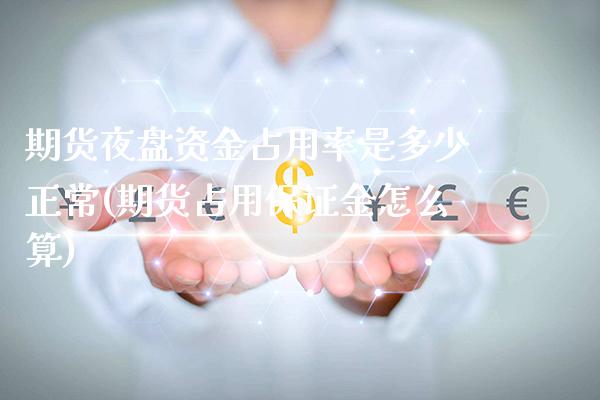 期货夜盘资金占用率是多少正常(期货占用保证金怎么算)_https://www.boyangwujin.com_期货直播间_第1张