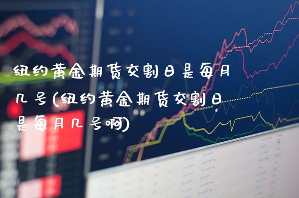 纽约黄金期货交割日是每月几号(纽约黄金期货交割日是每月几号啊)