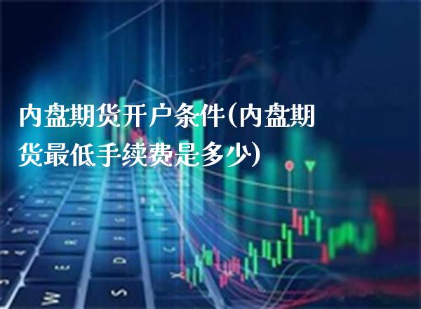 内盘期货开户条件(内盘期货最低手续费是多少)