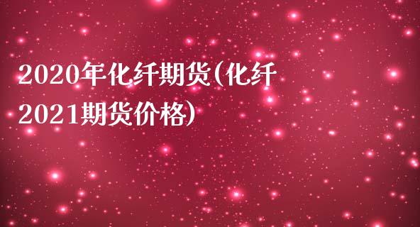 2020年化纤期货(化纤2021期货价格)_https://www.boyangwujin.com_纳指期货_第1张