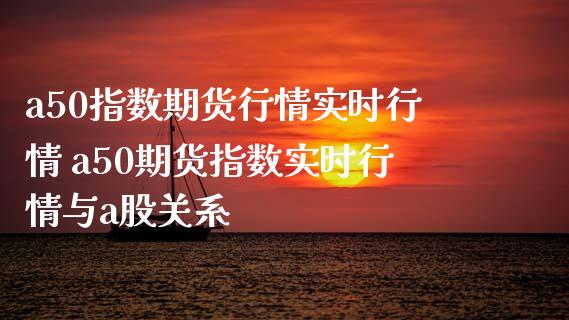 a50指数期货行情实时行情 a50期货指数实时行情与a股关系