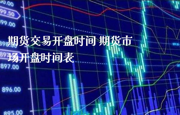 期货交易开盘时间 期货市场开盘时间表_https://www.boyangwujin.com_期货直播间_第1张