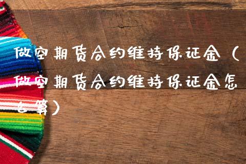 做空期货合约维持保证金（做空期货合约维持保证金怎么算）