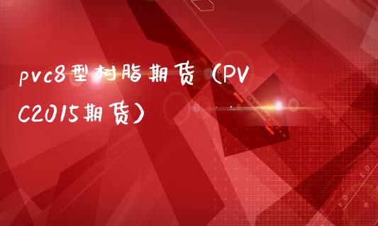 pvc8型树脂期货（PVC2015期货）_https://www.boyangwujin.com_纳指期货_第1张