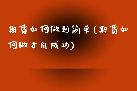 期货如何做到简单(期货如何做才能成功)