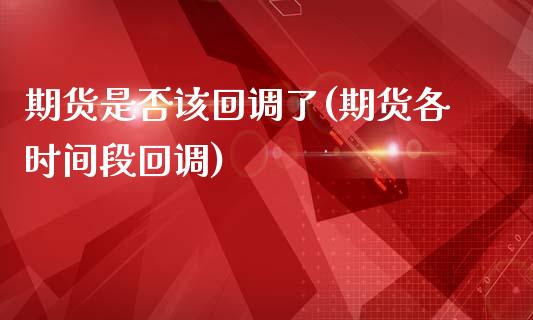 期货是否该回调了(期货各时间段回调)_https://www.boyangwujin.com_白银期货_第1张