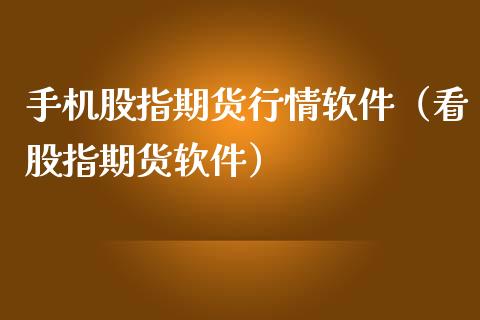 手机股指期货行情软件（看股指期货软件）_https://www.boyangwujin.com_期货直播间_第1张