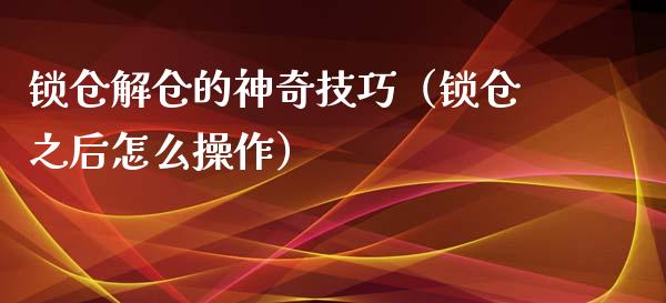 锁仓解仓的神奇技巧（锁仓之后怎么操作）